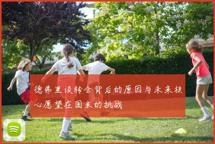 德弗里谈转会背后的原因与未来核心愿望在国米的挑战